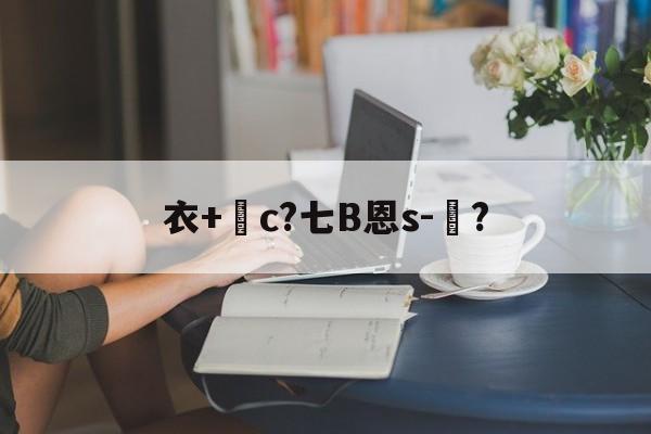 衣+c?七B恩s-辳?的简单介绍